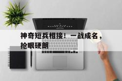 雷速体育下载-包含神奇短兵相接！一战成名，抢眼硬朗的词条