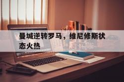 雷速体育比分官网-曼城逆转罗马，维尼修斯状态火热