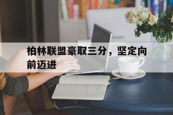 柏林联盟豪取三分，坚定向前迈进的简单介绍